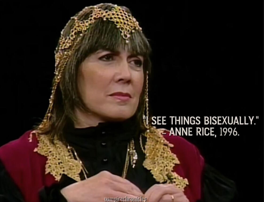 Anne Rice on her writing A person with straight shoulder-length hair wearing a gold headpiece and a red and black outfit. Text reads, "I see things bisexually (Anne Rice, 1996)." Tone is thought knowing but not unkind.